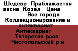 Шедевр “Приближается весна“ Козел › Цена ­ 150 000 - Все города Коллекционирование и антиквариат » Антиквариат   . Татарстан респ.,Чистопольский р-н